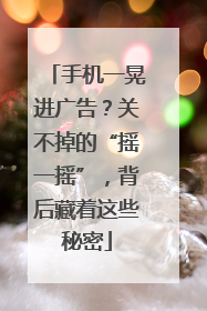 手机一晃进广告？关不掉的“摇一摇”，背后藏着这些秘密