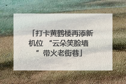 打卡黄鹤楼再添新机位 “云朵笑脸墙”带火老街巷