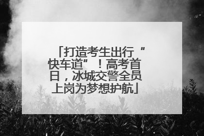 打造考生出行“快车道”！高考首日，冰城交警全员上岗为梦想护航