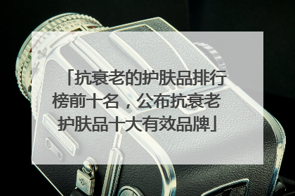 抗衰老的护肤品排行榜前十名，公布抗衰老护肤品十大有效品牌