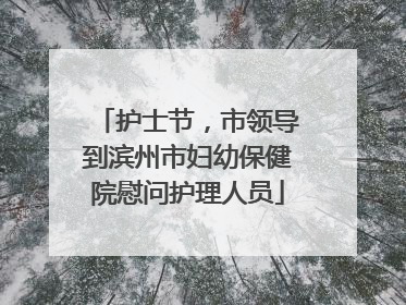护士节，市领导到滨州市妇幼保健院慰问护理人员