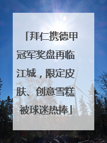 拜仁携德甲冠军奖盘再临江城，限定皮肤、创意雪糕被球迷热捧