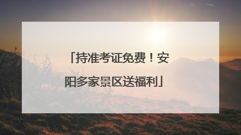 持准考证免费！安阳多家景区送福利