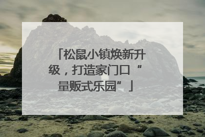 松鼠小镇焕新升级，打造家门口“量贩式乐园”