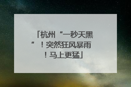 杭州“一秒天黑”！突然狂风暴雨！马上更猛
