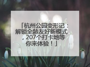 杭州公园变形记：解锁全龄友好新模式，207个打卡地等你来体验！
