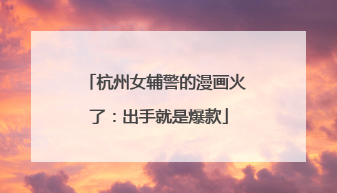 杭州女辅警的漫画火了：出手就是爆款