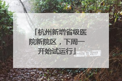 杭州新增省级医院新院区，下周一开始试运行
