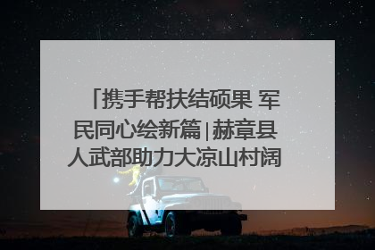 携手帮扶结硕果 军民同心绘新篇∣赫章县人武部助力大凉山村阔步乡村振兴路