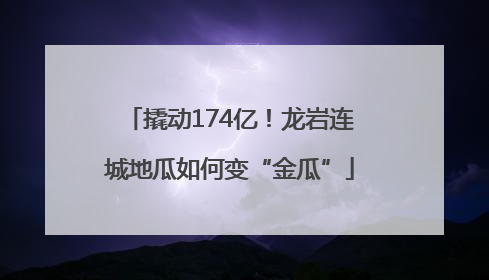 撬动174亿！龙岩连城地瓜如何变“金瓜”
