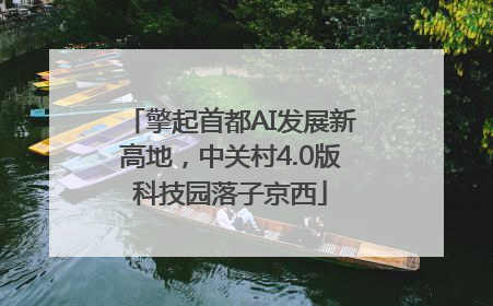 擎起首都AI发展新高地，中关村4.0版科技园落子京西