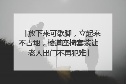 放下来可歇脚，立起来不占地，楼道座椅套装让老人出门不再犯难