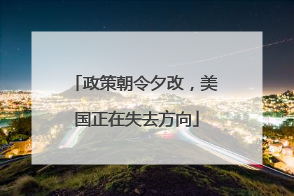 政策朝令夕改，美国正在失去方向