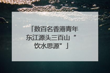 数百名香港青年东江源头三百山“饮水思源”