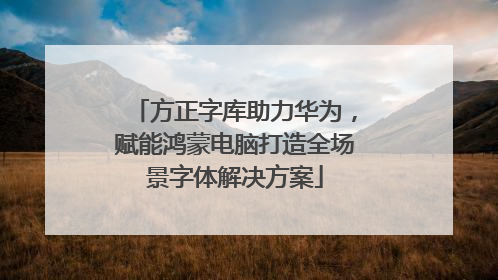 方正字库助力华为，赋能鸿蒙电脑打造全场景字体解决方案