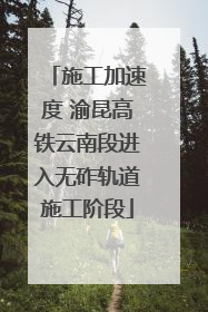施工加速度 渝昆高铁云南段进入无砟轨道施工阶段