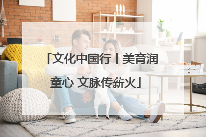 文化中国行丨美育润童心 文脉传薪火