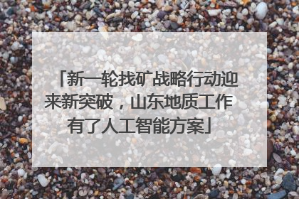 新一轮找矿战略行动迎来新突破，山东地质工作有了人工智能方案