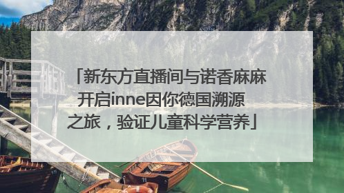 新东方直播间与诺香麻麻开启inne因你德国溯源之旅，验证儿童科学营养