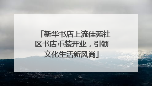 新华书店上流佳苑社区书店重装开业，引领文化生活新风尚