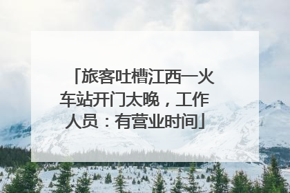旅客吐槽江西一火车站开门太晚，工作人员：有营业时间