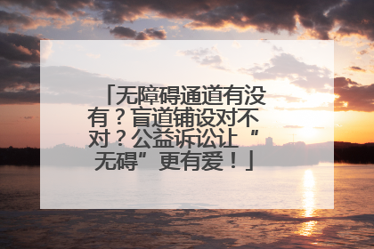 无障碍通道有没有？盲道铺设对不对？公益诉讼让“无碍”更有爱！