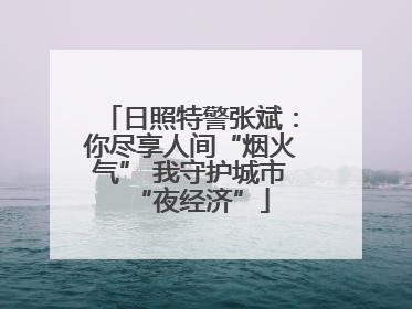 日照特警张斌：你尽享人间“烟火气” 我守护城市“夜经济”