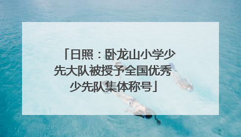 日照：卧龙山小学少先大队被授予全国优秀少先队集体称号