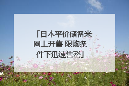 日本平价储备米网上开售 限购条件下迅速售罄