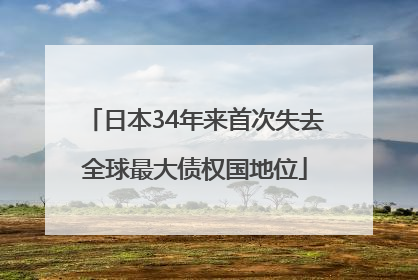日本34年来首次失去全球最大债权国地位