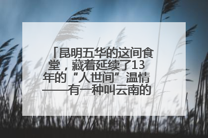昆明五华的这间食堂，藏着延续了13年的“人世间”温情——有一种叫云南的生活之365天