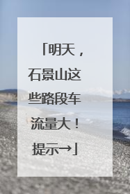 明天，石景山这些路段车流量大！提示→