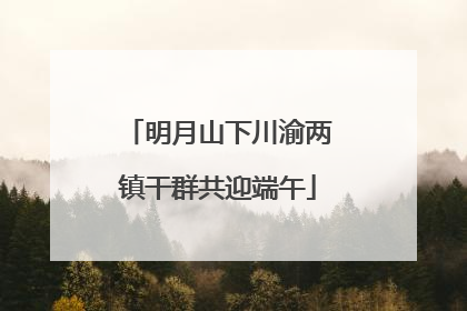 明月山下川渝两镇干群共迎端午