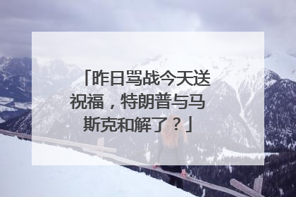 昨日骂战今天送祝福，特朗普与马斯克和解了？