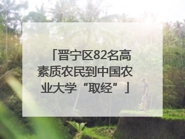 晋宁区82名高素质农民到中国农业大学“取经”