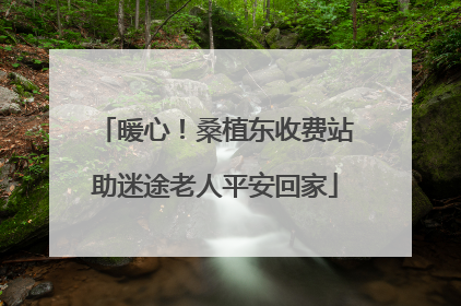 暖心！桑植东收费站助迷途老人平安回家