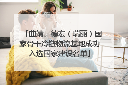 曲靖、德宏（瑞丽）国家骨干冷链物流基地成功入选国家建设名单