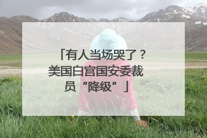 有人当场哭了？美国白宫国安委裁员“降级”
