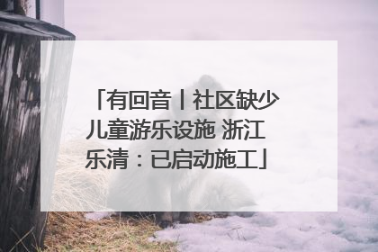 有回音丨社区缺少儿童游乐设施 浙江乐清：已启动施工