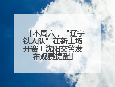 本周六，“辽宁铁人队”在新主场开赛！沈阳交警发布观赛提醒