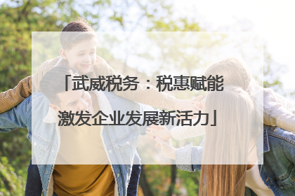 武威税务：税惠赋能 激发企业发展新活力