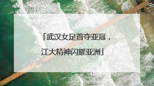 武汉女足首夺亚冠，江大精神闪耀亚洲