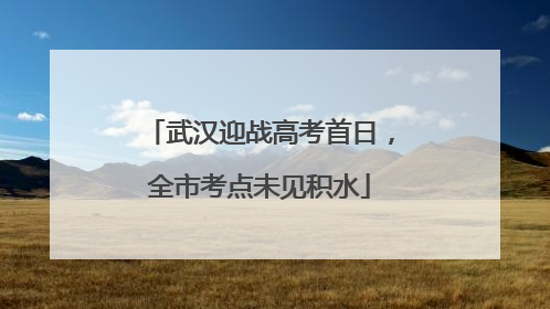武汉迎战高考首日，全市考点未见积水