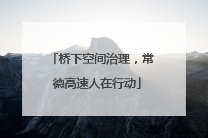 桥下空间治理，常德高速人在行动