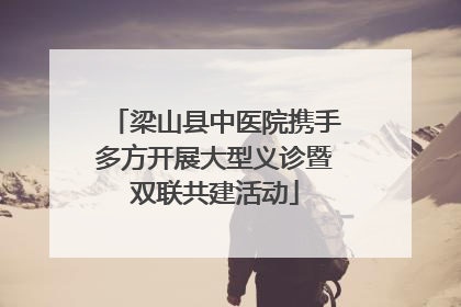 梁山县中医院携手多方开展大型义诊暨双联共建活动