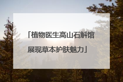 植物医生高山石斛馆展现草本护肤魅力