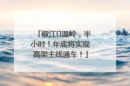 椒江⇌温岭，半小时！年底将实现高架主线通车！