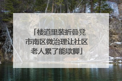 楼道里装折叠凳 市南区微治理让社区老人累了能歇脚