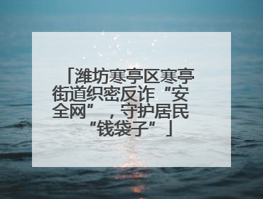 潍坊寒亭区寒亭街道织密反诈“安全网”，守护居民“钱袋子”