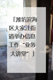 潍坊滨海区大家洼街道举办信息工作“业务大讲堂”